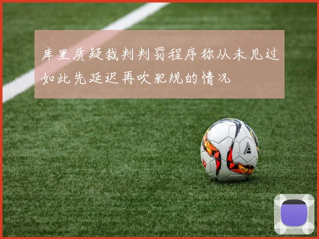 库里质疑裁判判罚程序称从未见过如此先延迟再吹犯规的情况