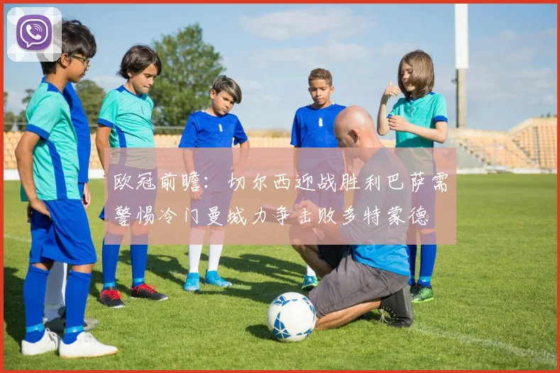 欧冠前瞻：切尔西迎战胜利巴萨需警惕冷门曼城力争击败多特蒙德