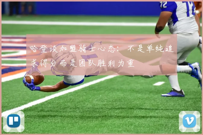 哈登谈加盟骑士心态：不是单纯追求得分而是团队胜利为重