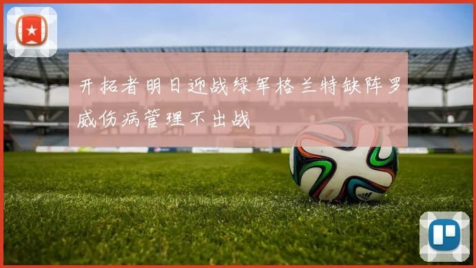 开拓者明日迎战绿军格兰特缺阵罗威伤病管理不出战