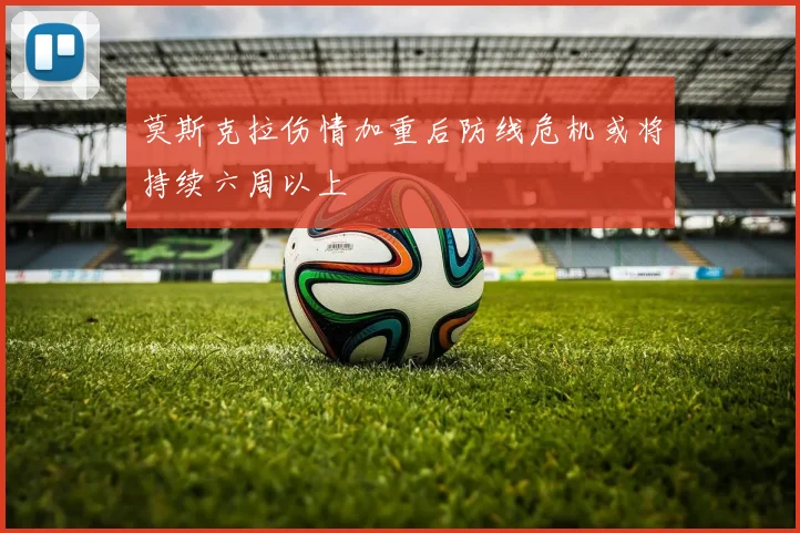 莫斯克拉伤情加重后防线危机或将持续六周以上