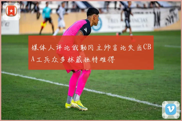 媒体人评论俄勒冈主帅言论失当CBA工兵众多林葳独特难得