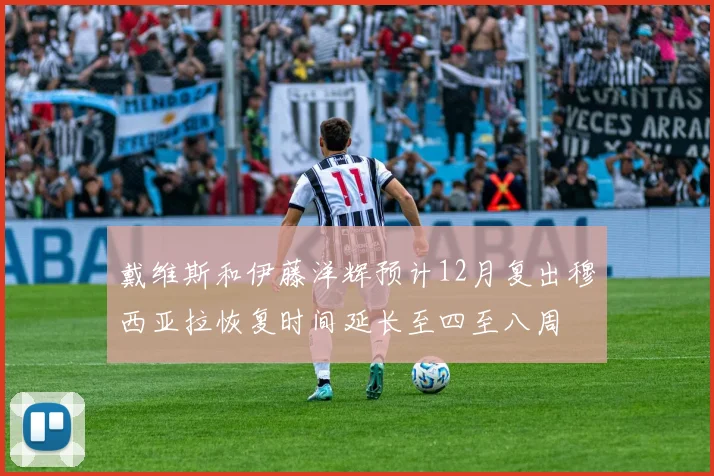 戴维斯和伊藤洋辉预计12月复出穆西亚拉恢复时间延长至四至八周