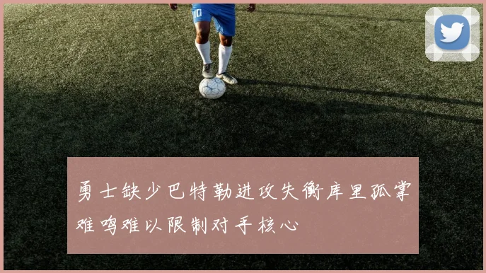 勇士缺少巴特勒进攻失衡库里孤掌难鸣难以限制对手核心