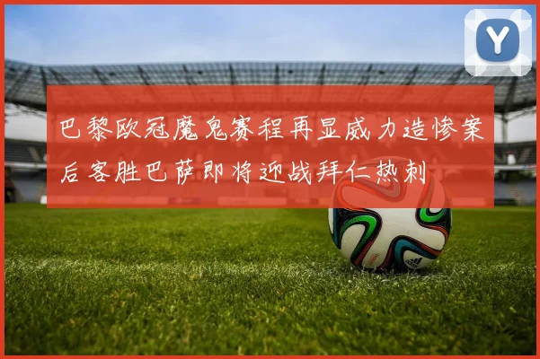 巴黎欧冠魔鬼赛程再显威力造惨案后客胜巴萨即将迎战拜仁热刺