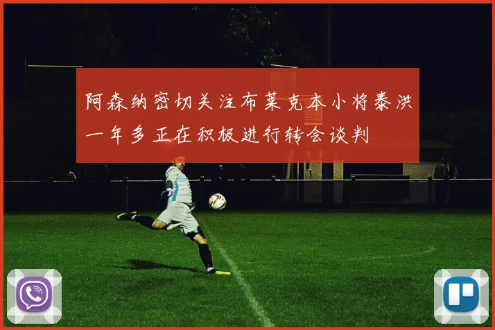 阿森纳密切关注布莱克本小将泰洪一年多正在积极进行转会谈判