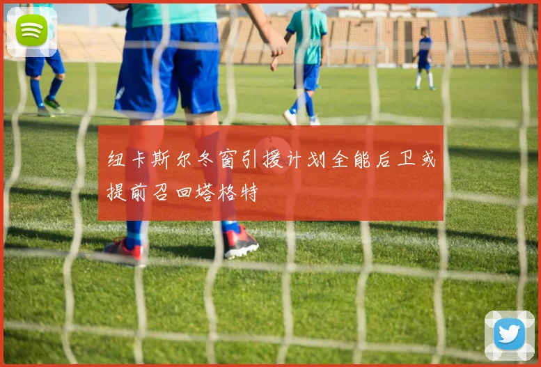 纽卡斯尔冬窗引援计划全能后卫或提前召回塔格特